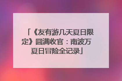 《友有游几天夏日限定》圆满收官：南波万夏日冒险全记录