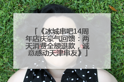 《冰城串吧14周年店庆豪气回馈：两天消费全额退款，诚意感动天津串友》