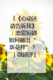 《心动还请告诉我》：恋爱短剧如何翻出“新花样”？｜微剧评
