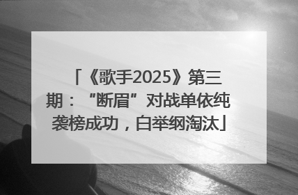 《歌手2025》第三期：“断眉”对战单依纯袭榜成功，白举纲淘汰