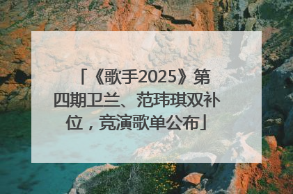 《歌手2025》第四期卫兰、范玮琪双补位，竞演歌单公布