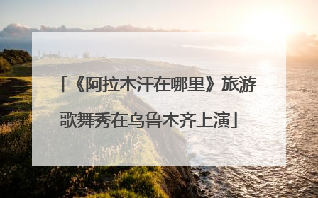 《阿拉木汗在哪里》旅游歌舞秀在乌鲁木齐上演