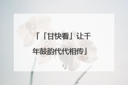 「甘快看」让千年鼓韵代代相传