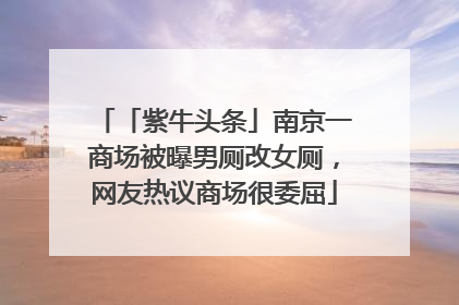 「紫牛头条」南京一商场被曝男厕改女厕，网友热议商场很委屈