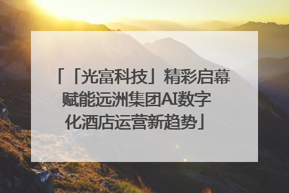 「光富科技」精彩启幕 赋能远洲集团AI数字化酒店运营新趋势