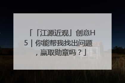 「江源近观」创意H5｜你能帮我找出问题，赢取勋章吗？