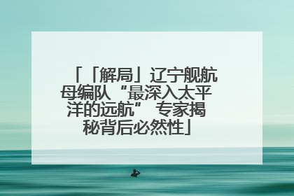 「解局」辽宁舰航母编队“最深入太平洋的远航” 专家揭秘背后必然性
