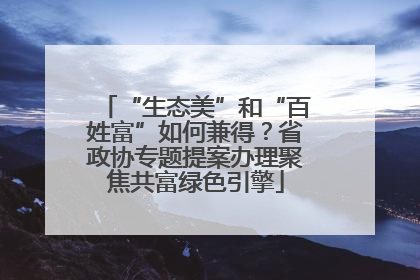 “生态美”和“百姓富”如何兼得？省政协专题提案办理聚焦共富绿色引擎