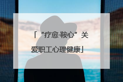 “疗愈·鞍心”关爱职工心理健康