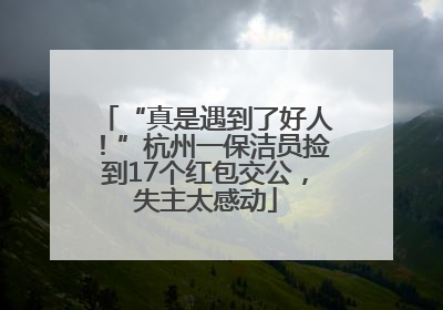 “真是遇到了好人！”杭州一保洁员捡到17个红包交公，失主太感动