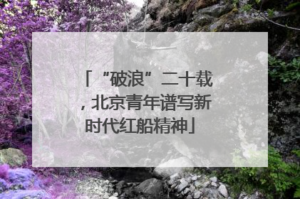 “破浪”二十载，北京青年谱写新时代红船精神