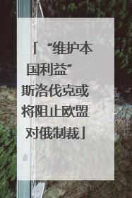 “维护本国利益” 斯洛伐克或将阻止欧盟对俄制裁