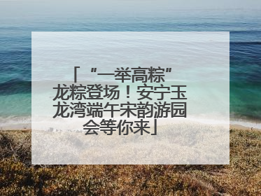 “一举高粽” 龙粽登场！安宁玉龙湾端午宋韵游园会等你来