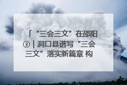 “三会三文”在邵阳③｜洞口县谱写“三会三文”落实新篇章 构建协同联动大格局