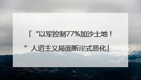 “以军控制77%加沙土地！”人道主义局面断崖式恶化