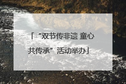 “双节传非遗 童心共传承”活动举办