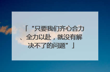 “只要我们齐心合力、全力以赴，就没有解决不了的问题”