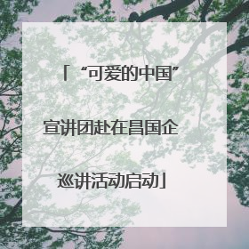 “可爱的中国”宣讲团赴在昌国企巡讲活动启动