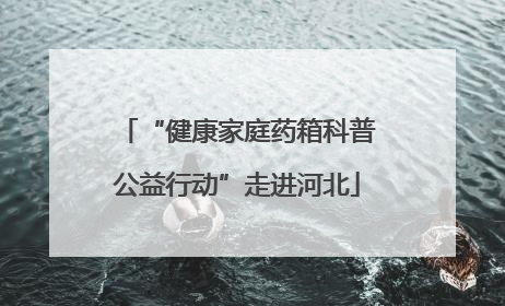“健康家庭药箱科普公益行动”走进河北