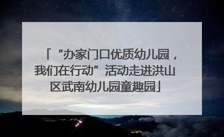 “办家门口优质幼儿园，我们在行动”活动走进洪山区武南幼儿园童趣园