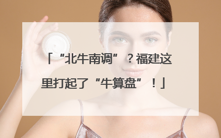 “北牛南调”？福建这里打起了“牛算盘”！