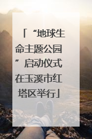 “地球生命主题公园”启动仪式在玉溪市红塔区举行