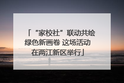 “家校社”联动共绘绿色新画卷 这场活动在两江新区举行