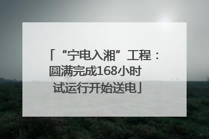 “宁电入湘”工程：圆满完成168小时 试运行开始送电