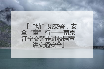 “幼”见交警，安全“童”行——南京江宁交警走进校园宣讲交通安全
