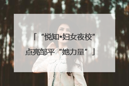 “悦知•妇女夜校”点亮邹平“她力量”
