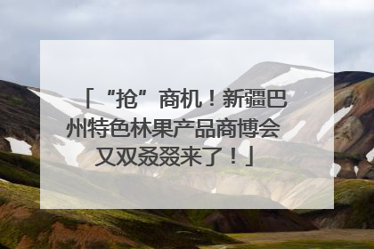 “抢”商机！新疆巴州特色林果产品商博会又双叒叕来了！