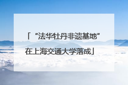 “法华牡丹非遗基地”在上海交通大学落成