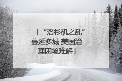 “洛杉矶之乱”蔓延多城 美国治理困境难解