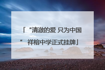 “清澈的爱 只为中国” 祥榕中学正式挂牌