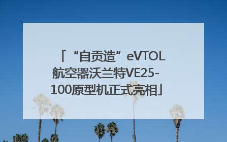 “自贡造”eVTOL航空器沃兰特VE25-100原型机正式亮相