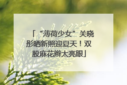 “薄荷少女”关晓彤晒新照迎夏天！双股麻花辫太亮眼