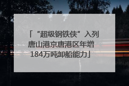 “超级钢铁侠”入列 唐山港京唐港区年增184万吨卸船能力