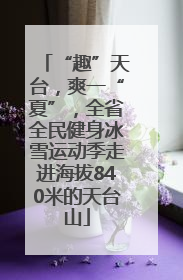 “趣”天台，爽一“夏”，全省全民健身冰雪运动季走进海拔840米的天台山