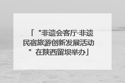 “非遗会客厅·非遗民宿旅游创新发展活动”在陕西留坝举办