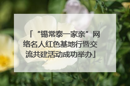 “锡常泰一家亲”网络名人红色基地行暨交流共建活动成功举办