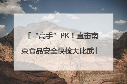“高手”PK！直击南京食品安全快检大比武