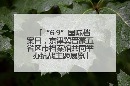 “6·9”国际档案日，京津冀晋蒙五省区市档案馆共同举办抗战主题展览