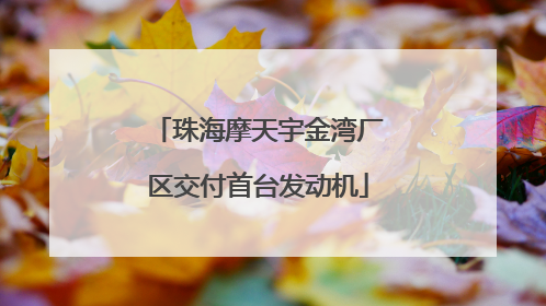 珠海摩天宇金湾厂区交付首台发动机