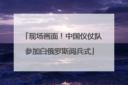 现场画面！中国仪仗队参加白俄罗斯阅兵式
