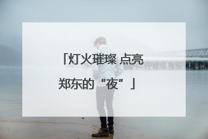 灯火璀璨 点亮郑东的“夜”