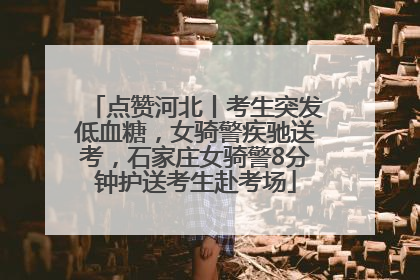 点赞河北丨考生突发低血糖，女骑警疾驰送考，石家庄女骑警8分钟护送考生赴考场