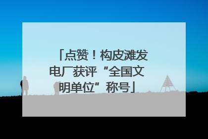 点赞！构皮滩发电厂获评“全国文明单位”称号