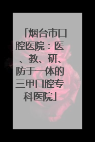 烟台市口腔医院：医、教、研、防于一体的三甲口腔专科医院