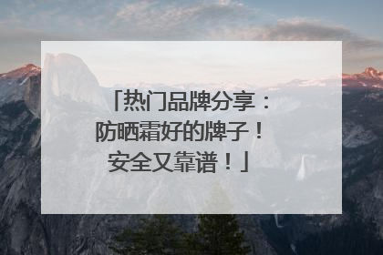 热门品牌分享：防晒霜好的牌子！安全又靠谱！