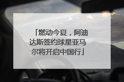 燃动今夏，阿迪达斯签约球星亚马尔将开启中国行